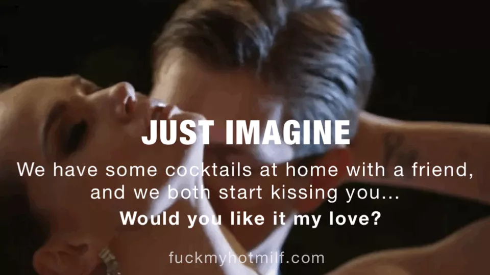 Just imagine we have some cocktails at home with a friend and we both start kissing you - hot stories and confessions of deepest fantasies on fuckmyhotmilf